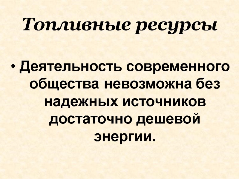 Топливные ресурсы Деятельность современного общества невозможна без надежных источников достаточно дешевой энергии.